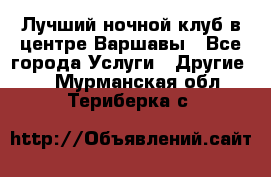 Лучший ночной клуб в центре Варшавы - Все города Услуги » Другие   . Мурманская обл.,Териберка с.